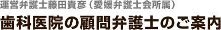 運営弁護士藤田貴彦（愛媛弁護士会所属）歯科医院の顧問弁護士のご案内
